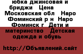 юбка джинсовая и бриджи › Цена ­ 300 - Московская обл., Наро-Фоминский р-н, Наро-Фоминск г. Дети и материнство » Детская одежда и обувь   